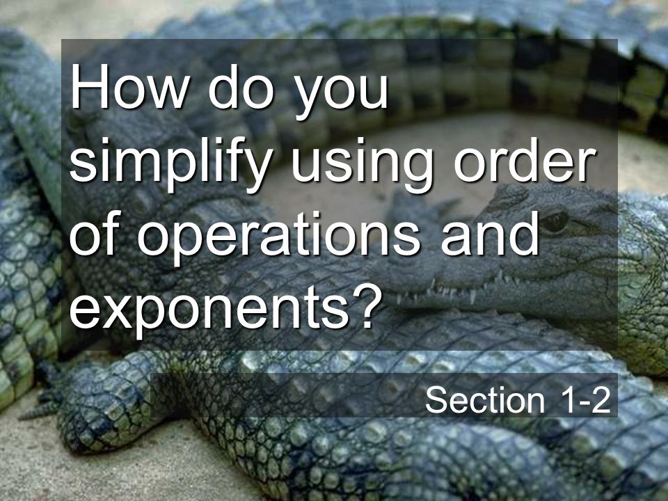 How do you simplify using order of operations and exponents Section 1-2