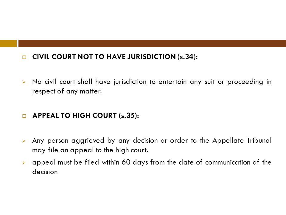  CIVIL COURT NOT TO HAVE JURISDICTION (s.34):  No civil court shall have jurisdiction to entertain any suit or proceeding in respect of any matter.
