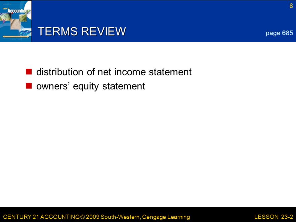 CENTURY 21 ACCOUNTING © 2009 South-Western, Cengage Learning 8 LESSON 23-2 TERMS REVIEW distribution of net income statement owners’ equity statement page 685