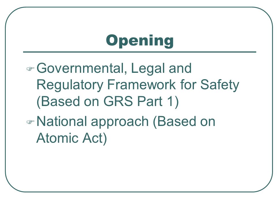 Opening  Governmental, Legal and Regulatory Framework for Safety (Based on GRS Part 1)  National approach (Based on Atomic Act)