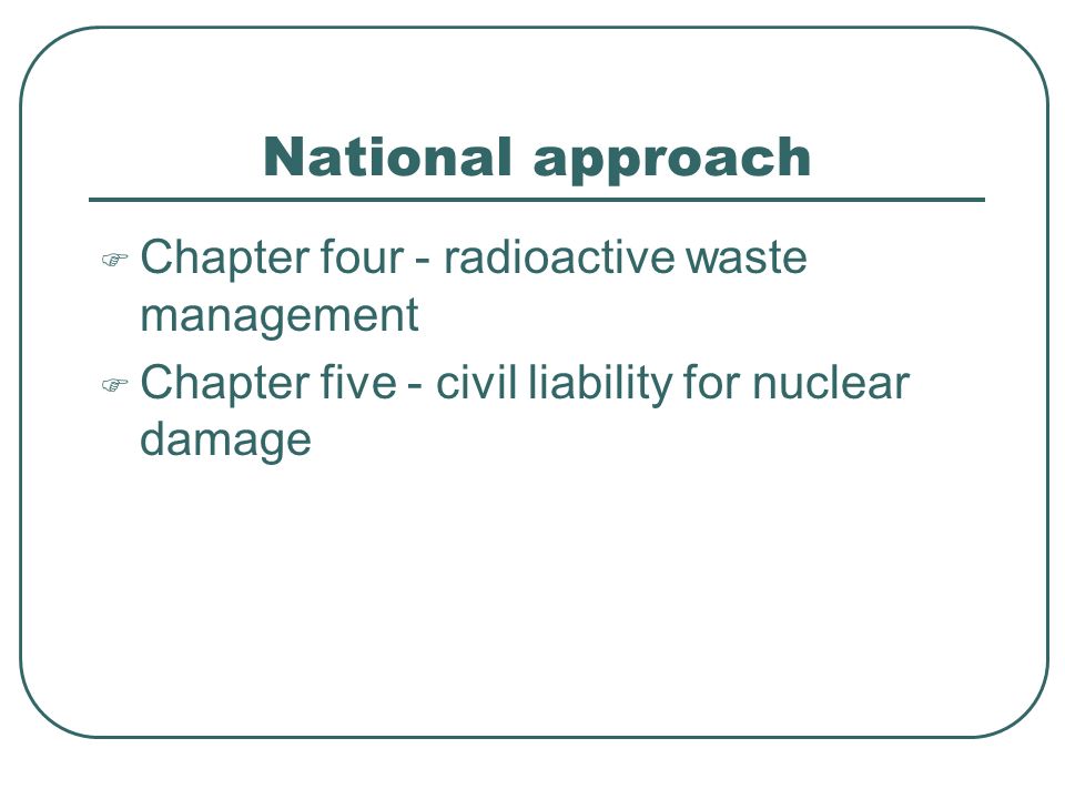 National approach  Chapter four - radioactive waste management  Chapter five - civil liability for nuclear damage