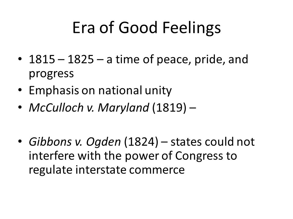 Era of Good Feelings 1815 – 1825 – a time of peace, pride, and progress Emphasis on national unity McCulloch v.