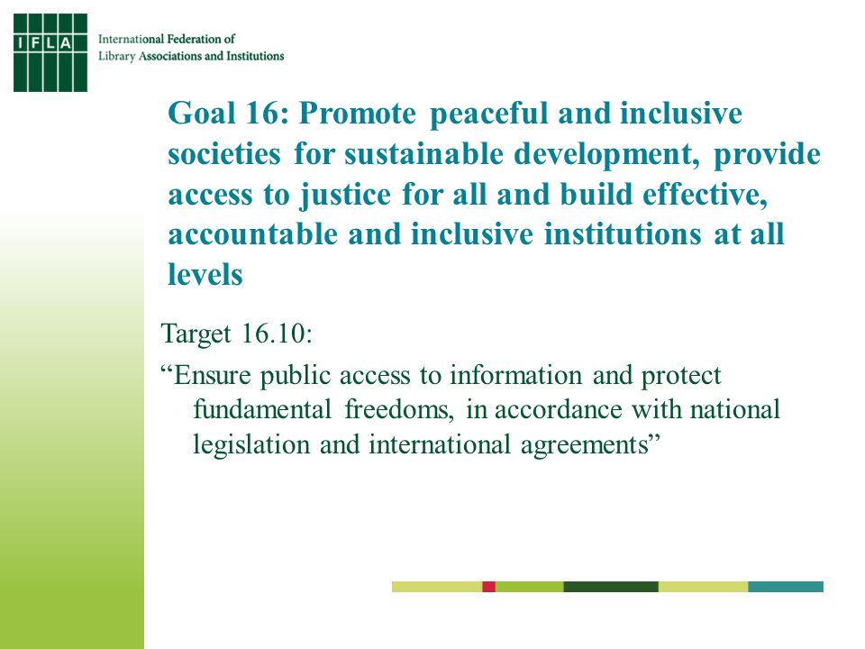 Goal 16: Promote peaceful and inclusive societies for sustainable development, provide access to justice for all and build effective, accountable and inclusive institutions at all levels Target 16.10: Ensure public access to information and protect fundamental freedoms, in accordance with national legislation and international agreements