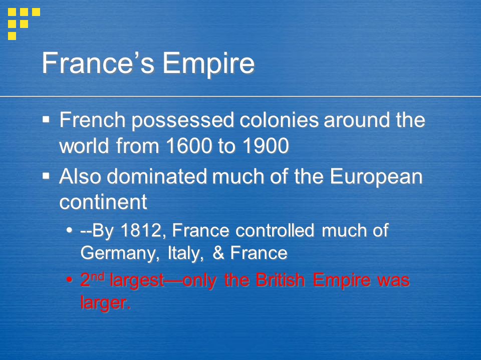 France’s Empire  French possessed colonies around the world from 1600 to 1900  Also dominated much of the European continent  --By 1812, France controlled much of Germany, Italy, & France  2 nd largest—only the British Empire was larger.
