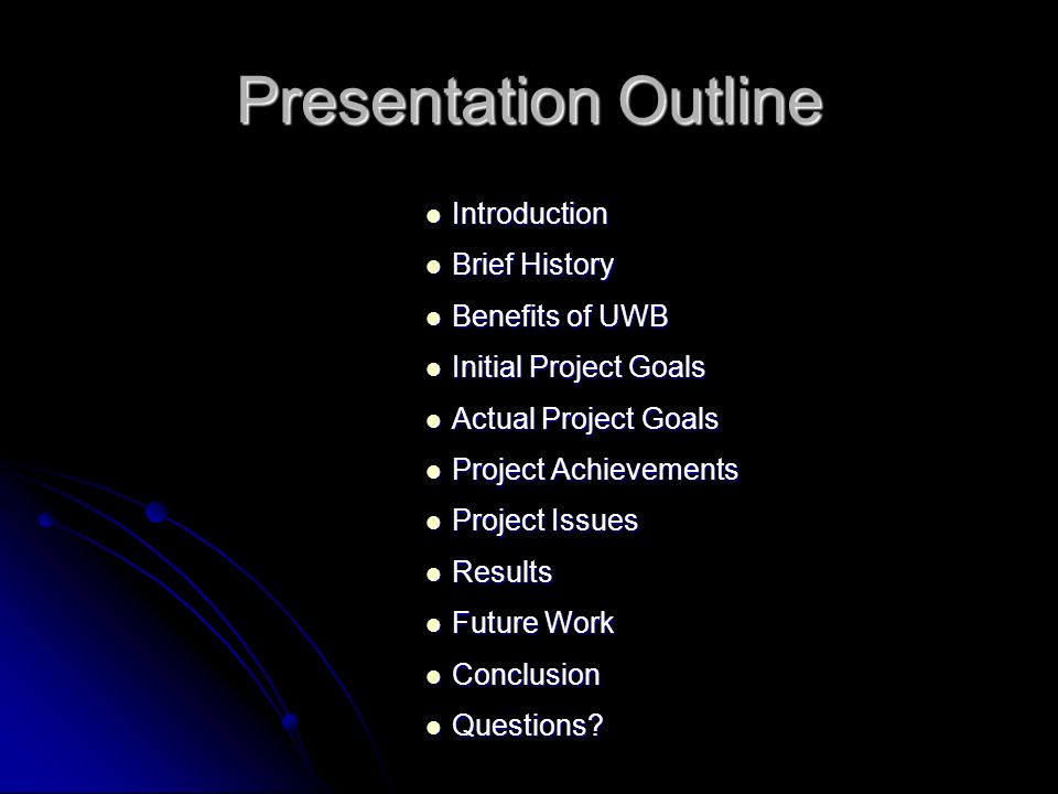 Presentation Outline Introduction Introduction Brief History Brief History Benefits of UWB Benefits of UWB Initial Project Goals Initial Project Goals Actual Project Goals Actual Project Goals Project Achievements Project Achievements Project Issues Project Issues Results Results Future Work Future Work Conclusion Conclusion Questions.
