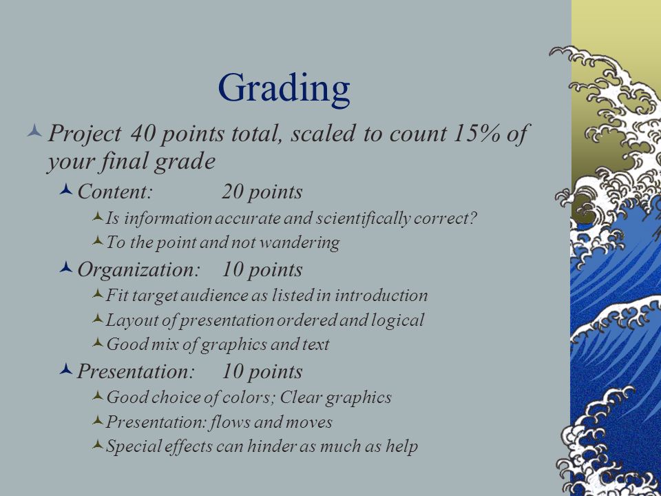 Grading Project 40 points total, scaled to count 15% of your final grade Content:20 points Is information accurate and scientifically correct.