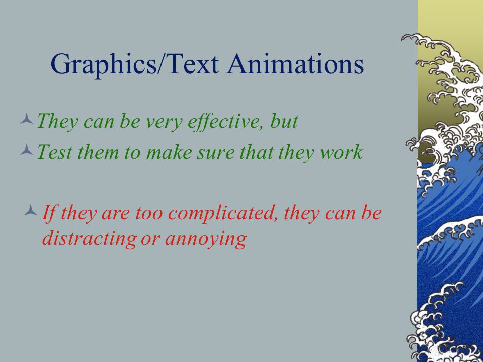 Graphics/Text Animations They can be very effective, but Test them to make sure that they work I f they are too complicated, they can be distracting or annoying