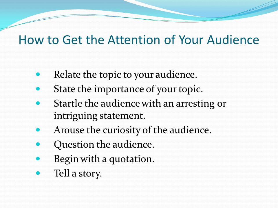 How to Get the Attention of Your Audience Relate the topic to your audience.