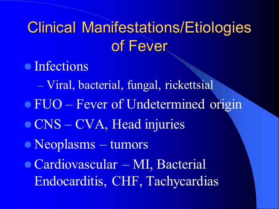 Clinical Manifestations/Etiologies of Fever Infections – Viral, bacterial, fungal, rickettsial FUO – Fever of Undetermined origin CNS – CVA, Head injuries Neoplasms – tumors Cardiovascular – MI, Bacterial Endocarditis, CHF, Tachycardias