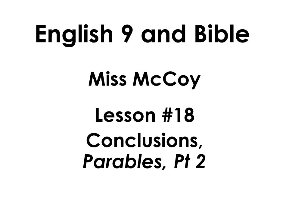 English 9 and Bible Miss McCoy Lesson #18 Conclusions, Parables, Pt 2