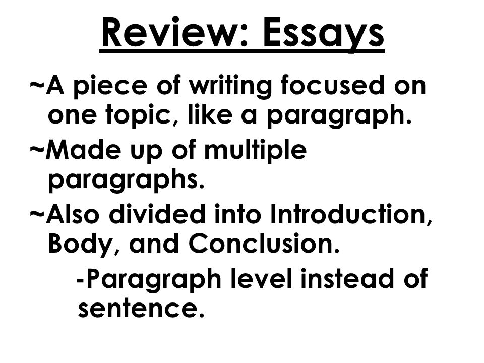 Review: Essays ~ A piece of writing focused on one topic, like a paragraph.
