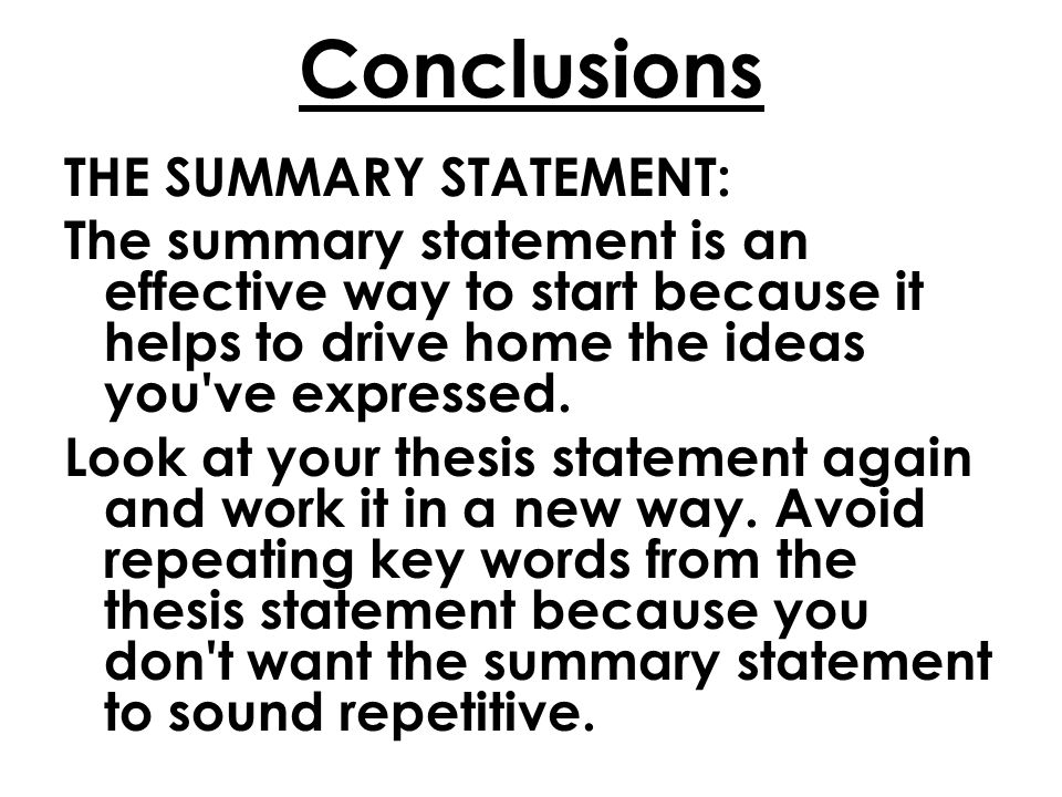 Conclusions THE SUMMARY STATEMENT: The summary statement is an effective way to start because it helps to drive home the ideas you ve expressed.