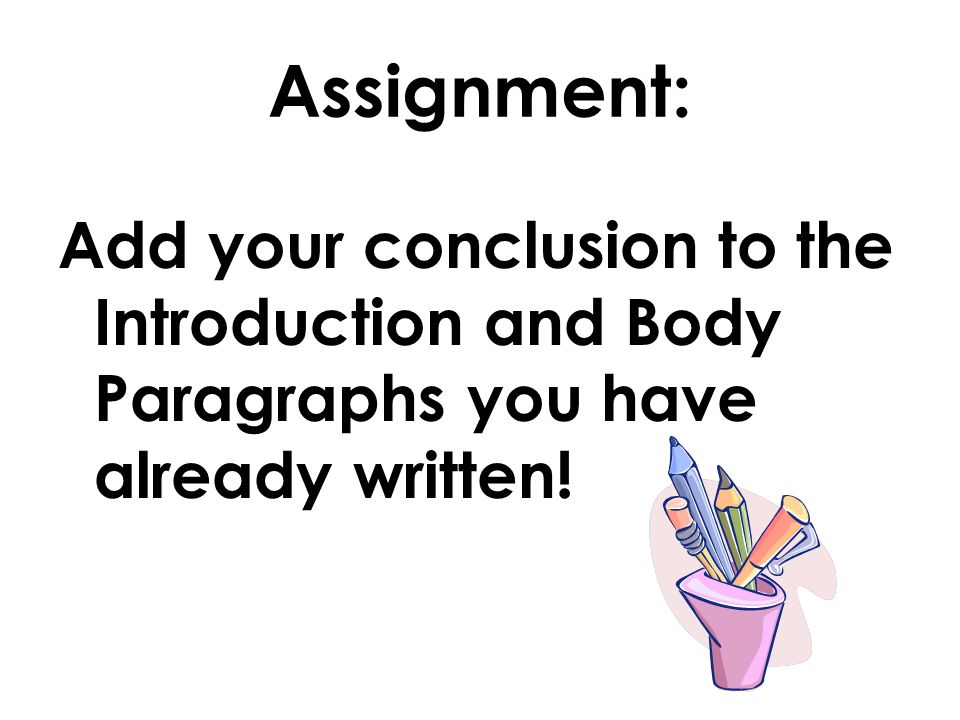 Assignment: Add your conclusion to the Introduction and Body Paragraphs you have already written!