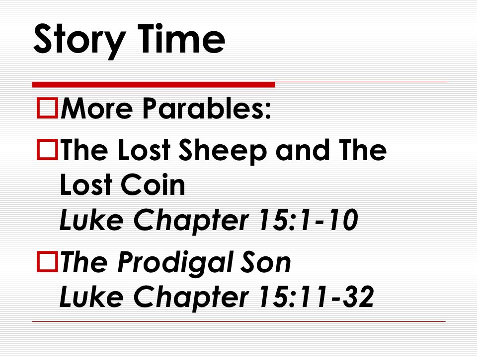 Story Time  More Parables:  The Lost Sheep and The Lost Coin Luke Chapter 15:1-10  The Prodigal Son Luke Chapter 15:11-32