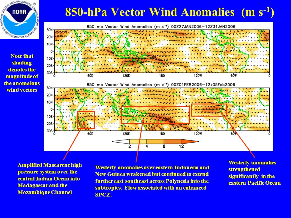 850-hPa Vector Wind Anomalies (m s -1 ) Note that shading denotes the magnitude of the anomalous wind vectors Westerly anomalies strengthened significantly in the eastern Pacific Ocean Amplified Mascarene high pressure system over the central Indian Ocean into Madagascar and the Mozambique Channel Westerly anomalies over eastern Indonesia and New Guinea weakened but continued to extend further east-southeast across Polynesia into the subtropics.