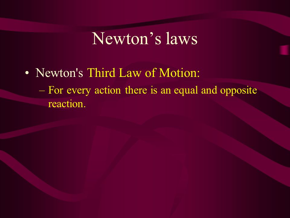 Newton’s laws Newton s Third Law of Motion: –For every action there is an equal and opposite reaction.