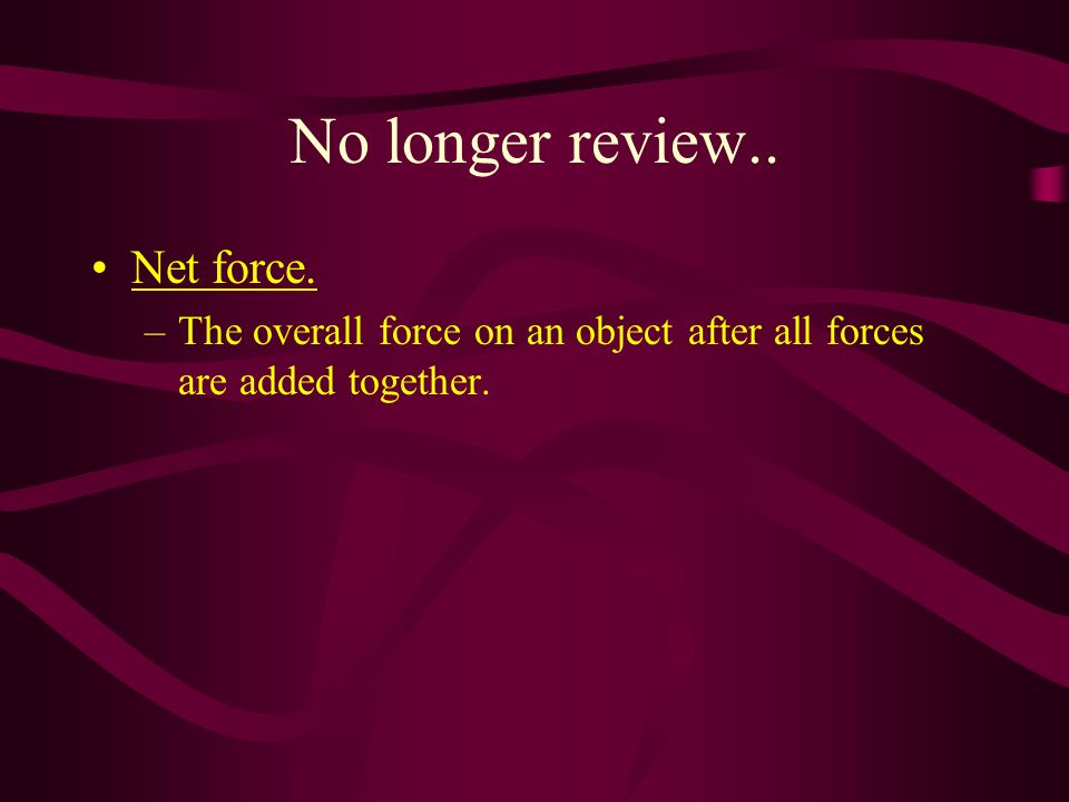No longer review.. Net force. –The overall force on an object after all forces are added together.