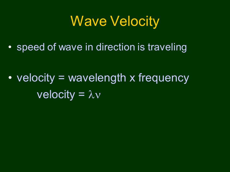 Wave Velocity speed of wave in direction is traveling velocity = wavelength x frequency velocity =
