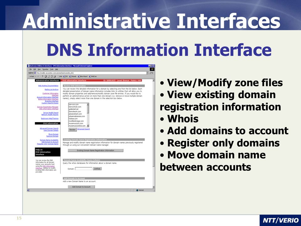 15 Administrative Interfaces DNS Information Interface View/Modify zone files View existing domain registration information Whois Add domains to account Register only domains Move domain name between accounts