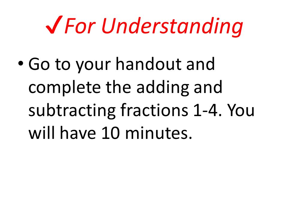 ✔ For Understanding Go to your handout and complete the adding and subtracting fractions 1-4.
