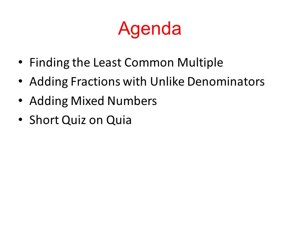 Agenda Finding the Least Common Multiple Adding Fractions with Unlike Denominators Adding Mixed Numbers Short Quiz on Quia