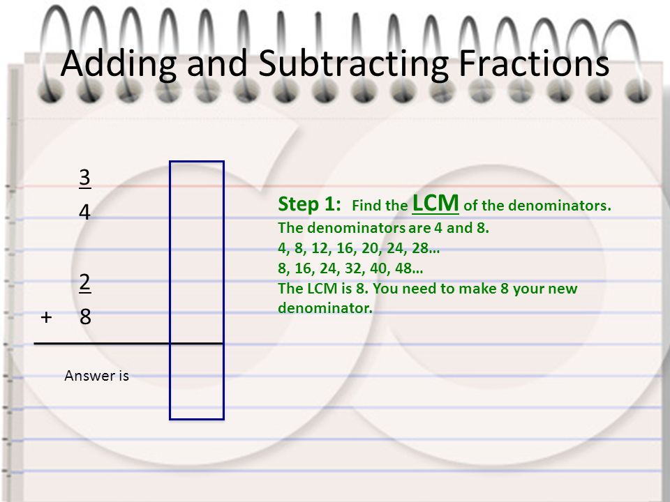 Adding and Subtracting Fractions Step 1: Find the LCM of the denominators.