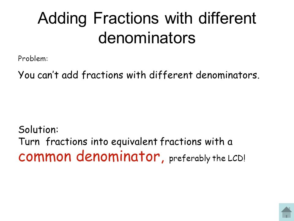 Adding Fractions with different denominators Problem: You can’t add fractions with different denominators.