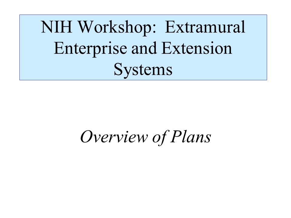 NIH Workshop: Extramural Enterprise and Extension Systems Overview of Plans