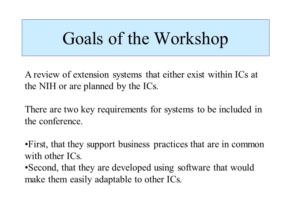 Goals of the Workshop A review of extension systems that either exist within ICs at the NIH or are planned by the ICs.