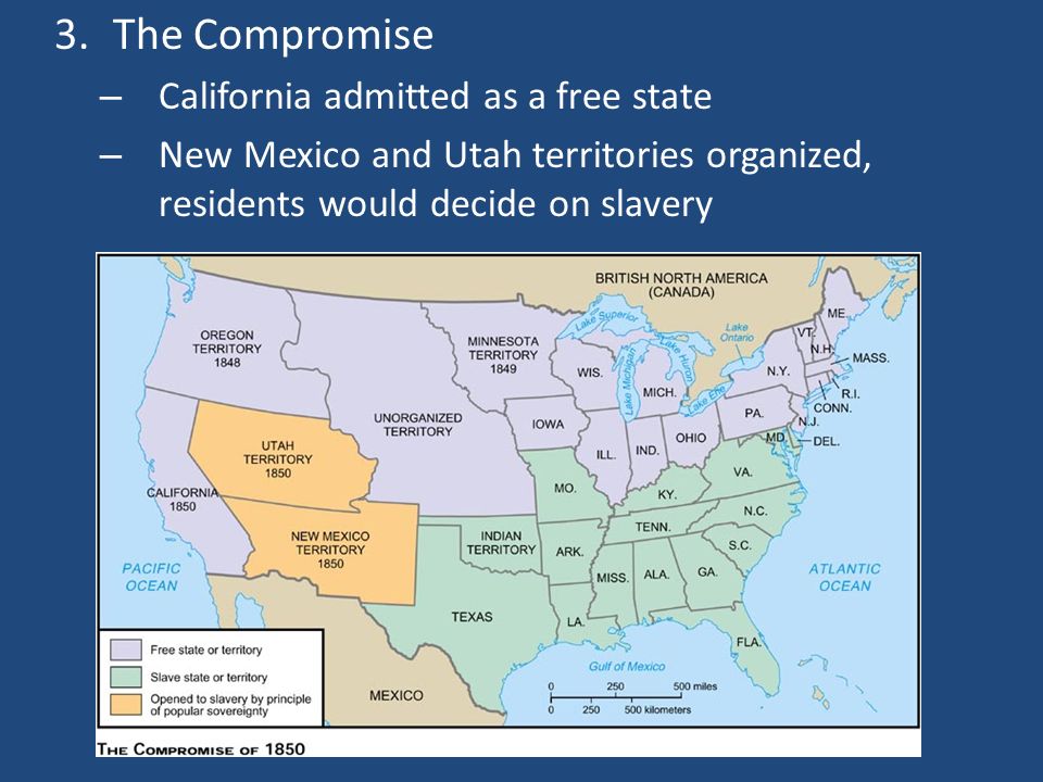 3.The Compromise – California admitted as a free state – New Mexico and Utah territories organized, residents would decide on slavery