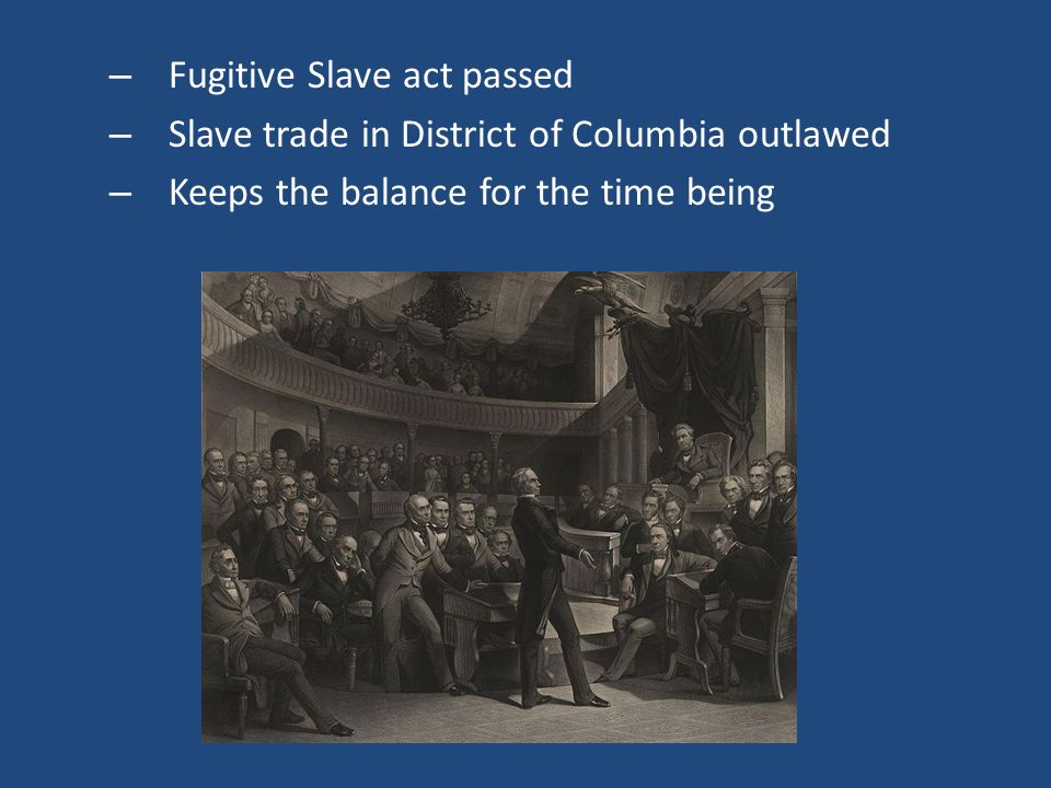 – Fugitive Slave act passed – Slave trade in District of Columbia outlawed – Keeps the balance for the time being