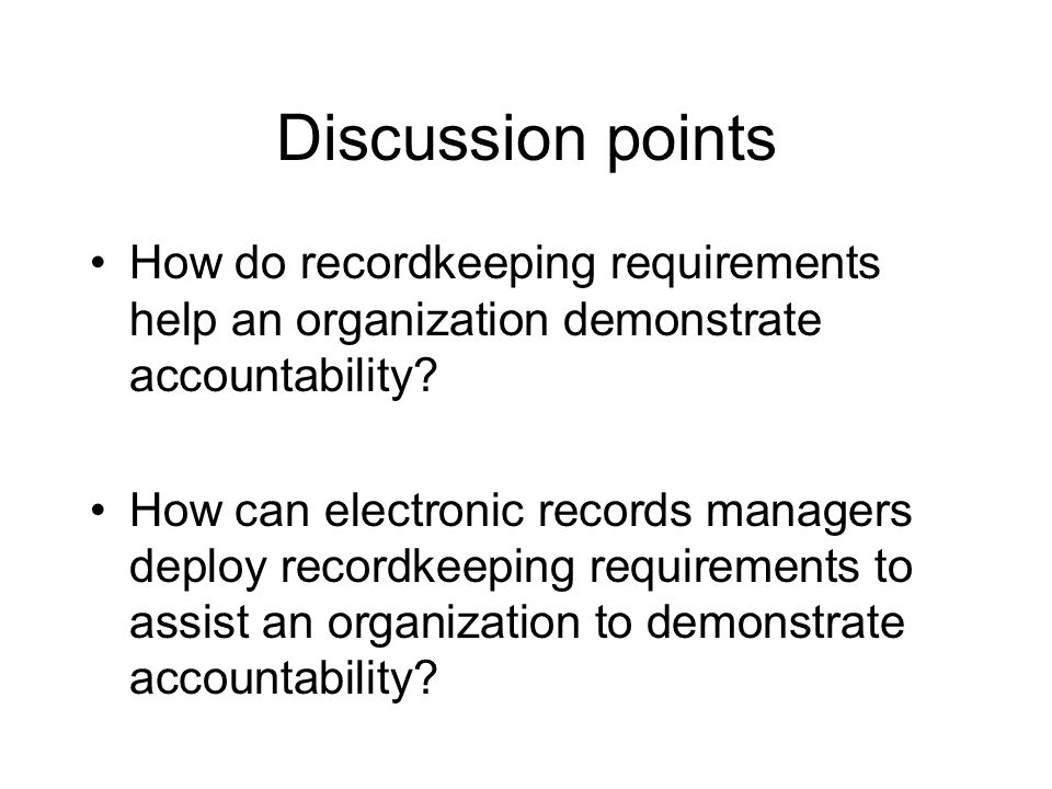 Discussion points How do recordkeeping requirements help an organization demonstrate accountability.