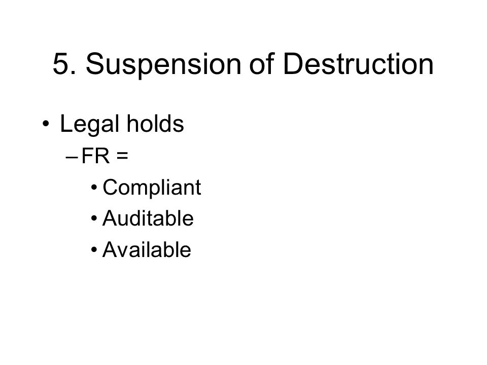 5. Suspension of Destruction Legal holds –FR = Compliant Auditable Available