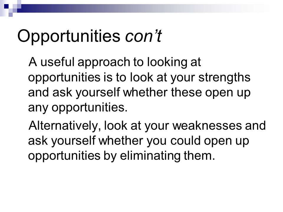 Opportunities con’t A useful approach to looking at opportunities is to look at your strengths and ask yourself whether these open up any opportunities.