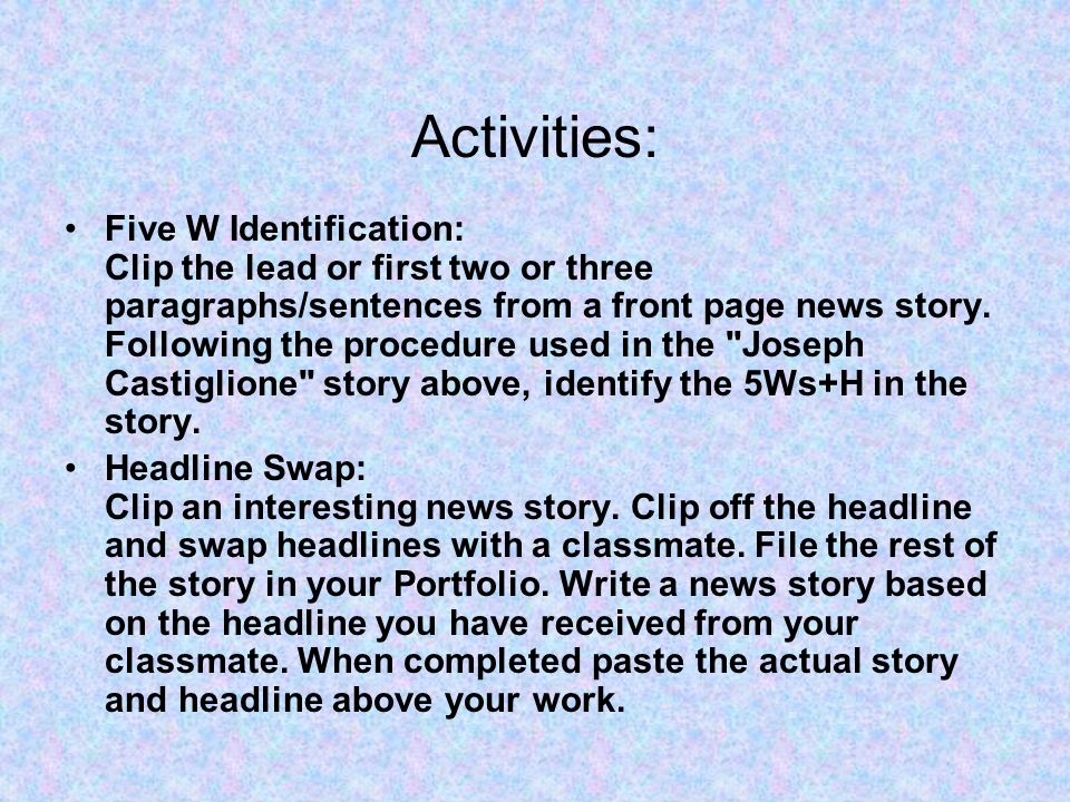Activities: Five W Identification: Clip the lead or first two or three paragraphs/sentences from a front page news story.