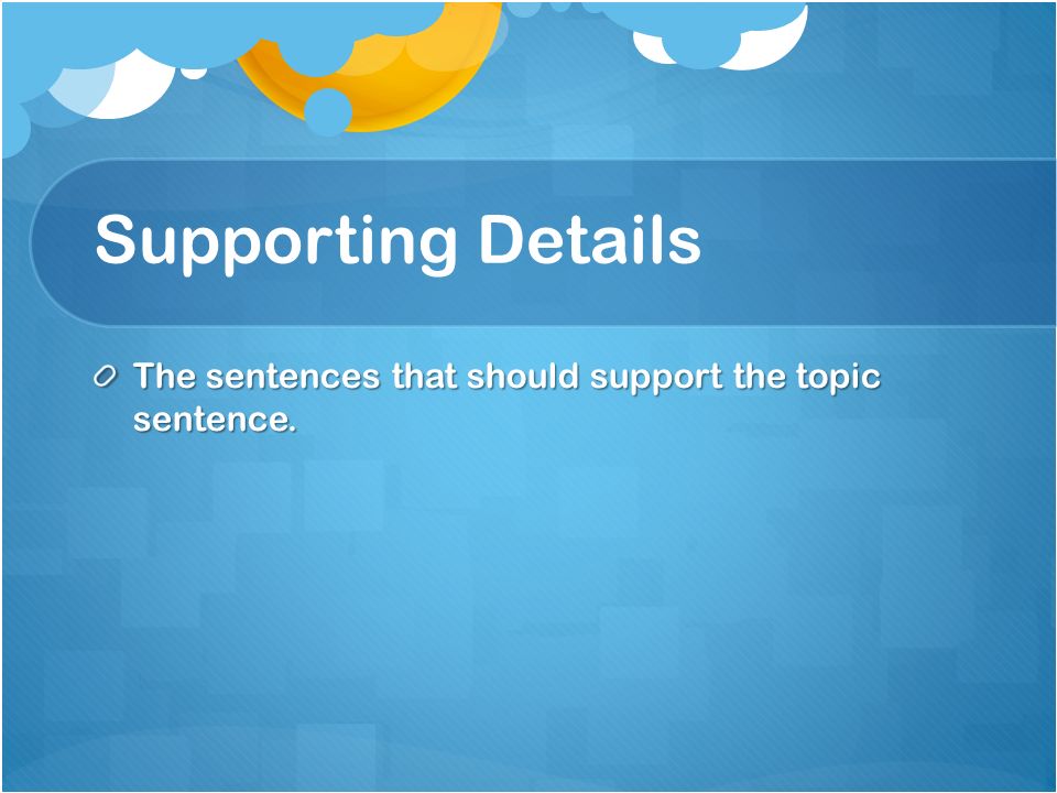 Supporting Details The sentences that should support the topic sentence.
