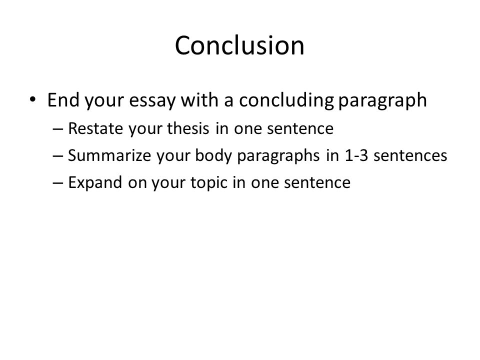 Conclusion End your essay with a concluding paragraph – Restate your thesis in one sentence – Summarize your body paragraphs in 1-3 sentences – Expand on your topic in one sentence