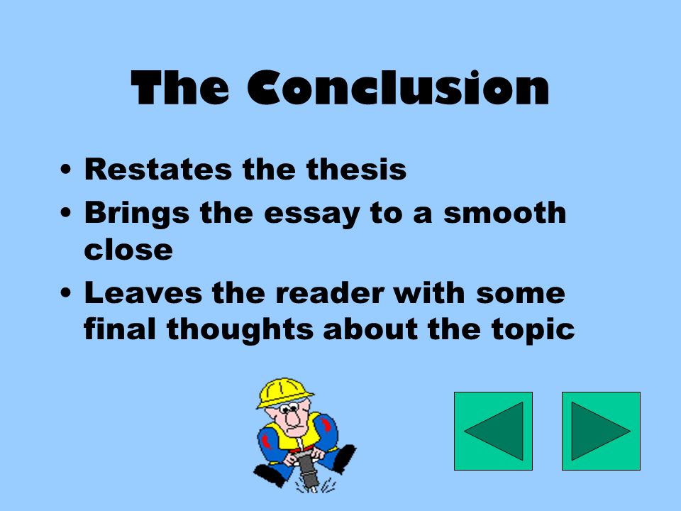 The Conclusion Restates the thesis Brings the essay to a smooth close Leaves the reader with some final thoughts about the topic
