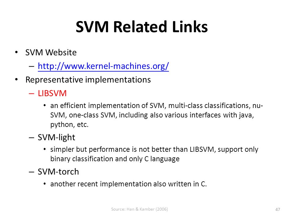 SVM Related Links SVM Website –     Representative implementations – LIBSVM an efficient implementation of SVM, multi-class classifications, nu- SVM, one-class SVM, including also various interfaces with java, python, etc.