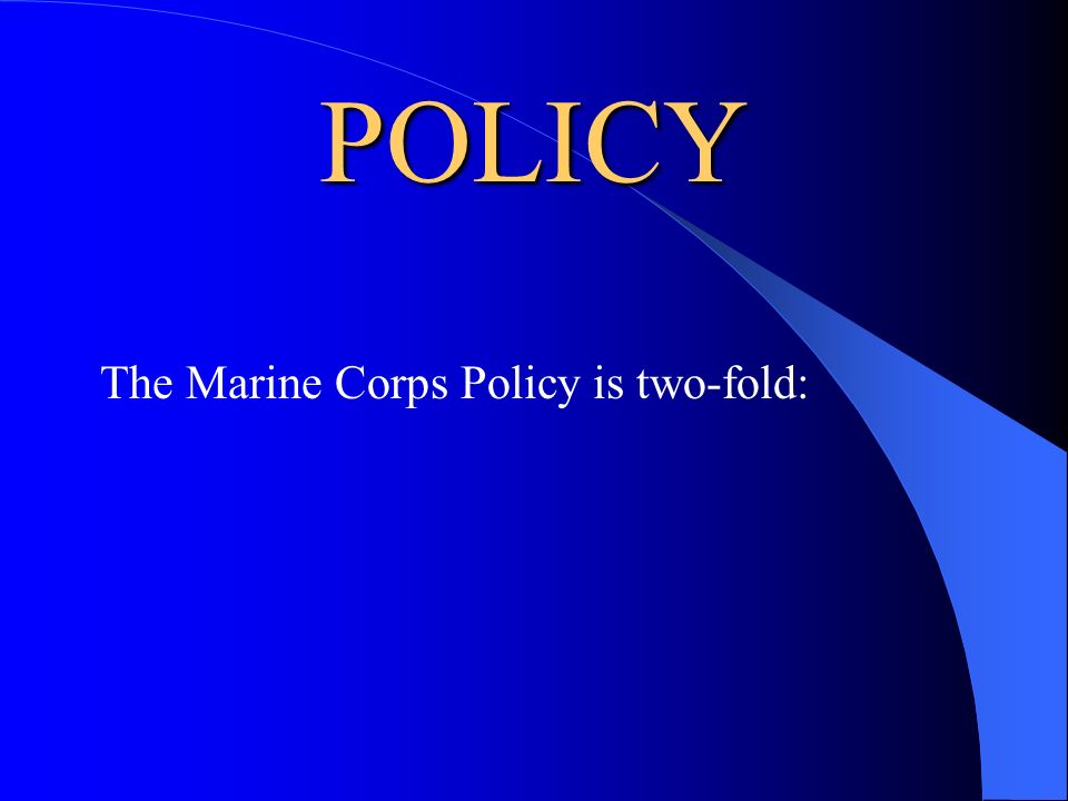 POLICY The Marine Corps Policy is two-fold: