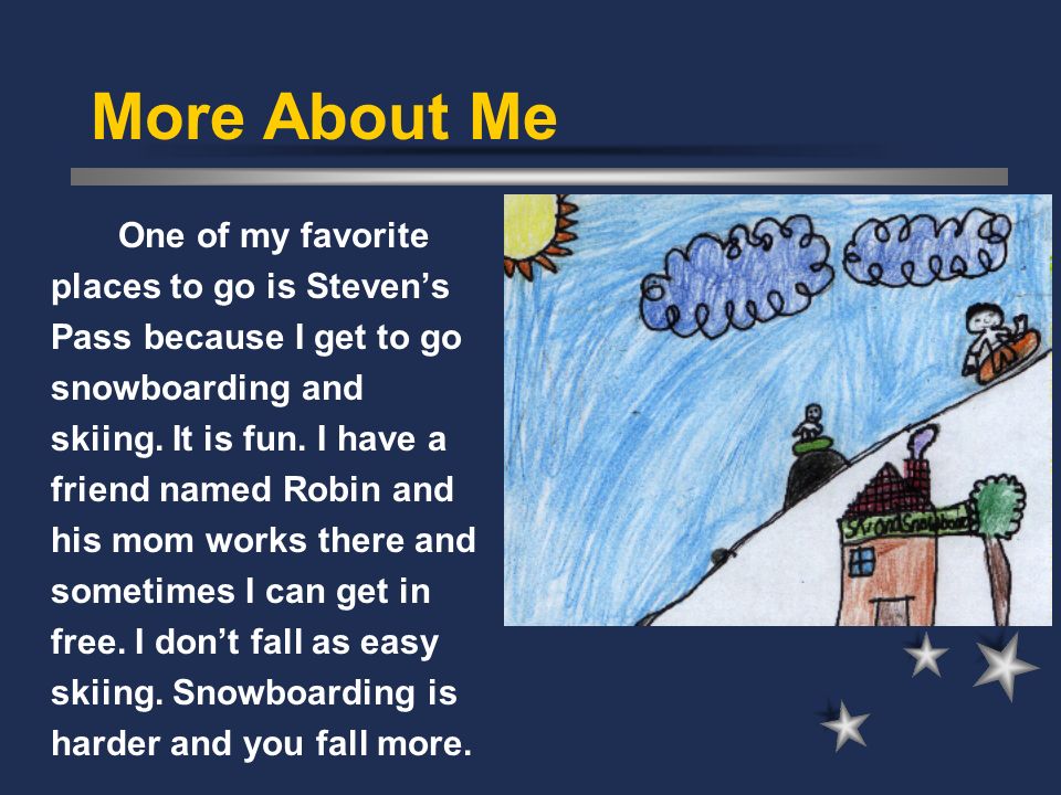 More About Me One of my favorite places to go is Steven’s Pass because I get to go snowboarding and skiing.