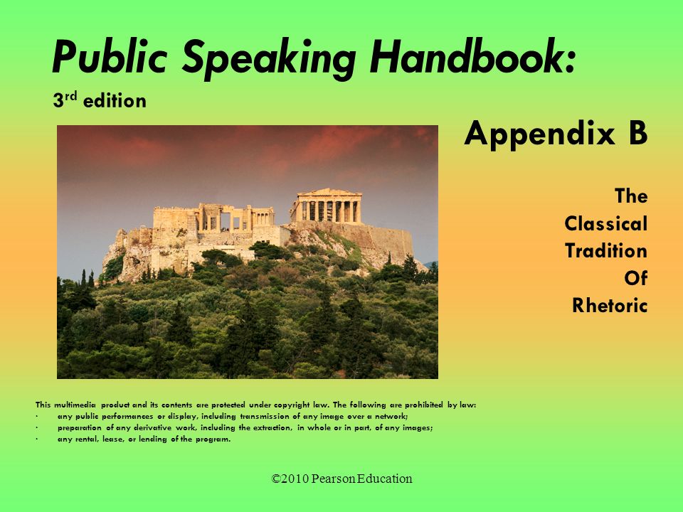 ©2010 Pearson Education Public Speaking Handbook: 3 rd edition Appendix B The Classical Tradition Of Rhetoric This multimedia product and its contents are protected under copyright law.