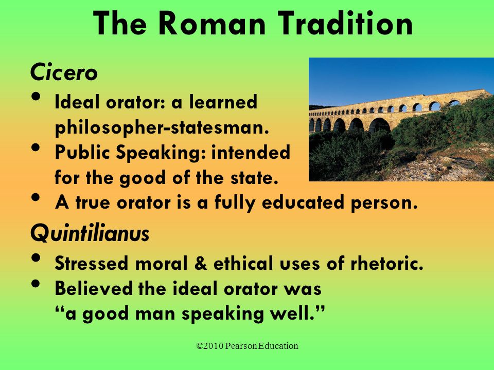 ©2010 Pearson Education The Roman Tradition Cicero Ideal orator: a learned philosopher-statesman.