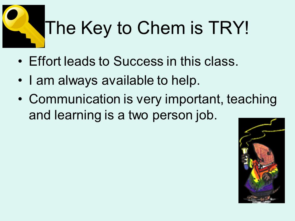 The Key to Chem is TRY. Effort leads to Success in this class.