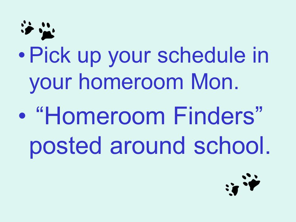 Pick up your schedule in your homeroom Mon. Homeroom Finders posted around school.