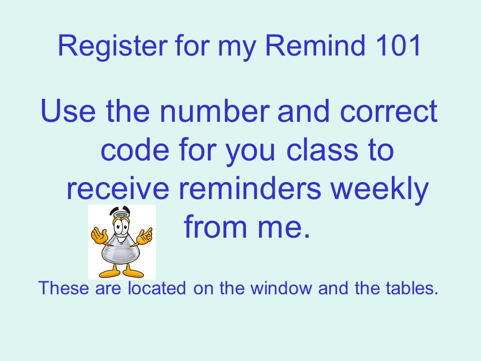 Register for my Remind 101 Use the number and correct code for you class to receive reminders weekly from me.