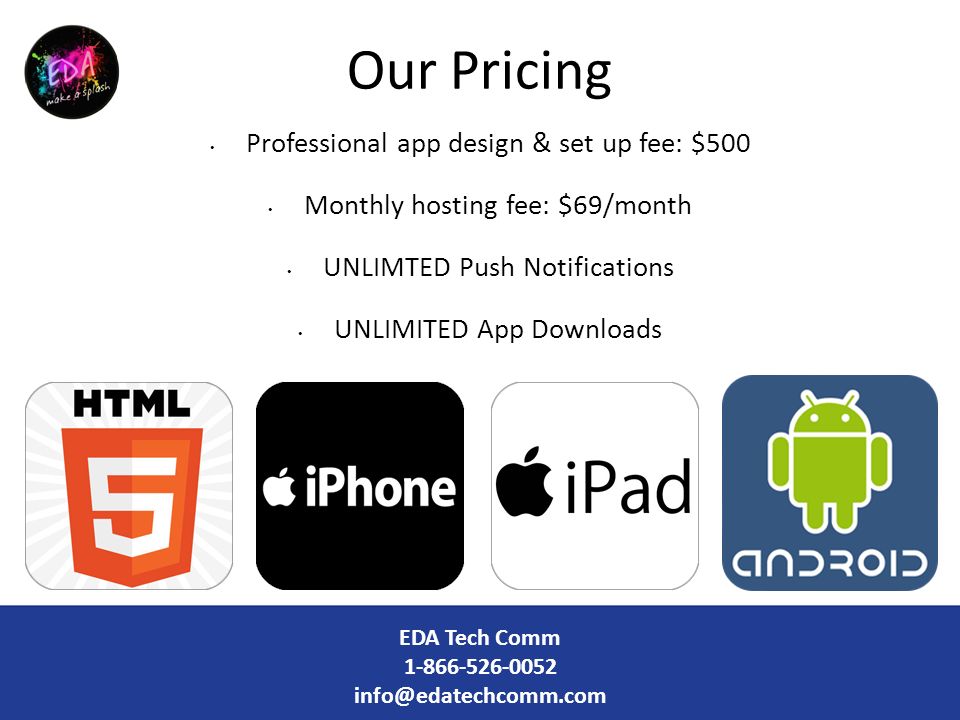 Professional app design & set up fee: $500 Monthly hosting fee: $69/month UNLIMTED Push Notifications UNLIMITED App Downloads Our Pricing EDA Tech Comm