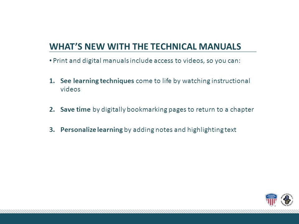 WHAT’S NEW WITH THE TECHNICAL MANUALS Print and digital manuals include access to videos, so you can: 1.See learning techniques come to life by watching instructional videos 2.Save time by digitally bookmarking pages to return to a chapter 3.Personalize learning by adding notes and highlighting text