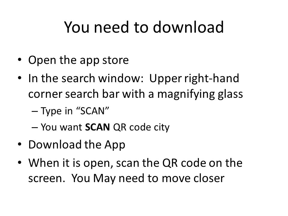 You need to download Open the app store In the search window: Upper right-hand corner search bar with a magnifying glass – Type in SCAN – You want SCAN QR code city Download the App When it is open, scan the QR code on the screen.