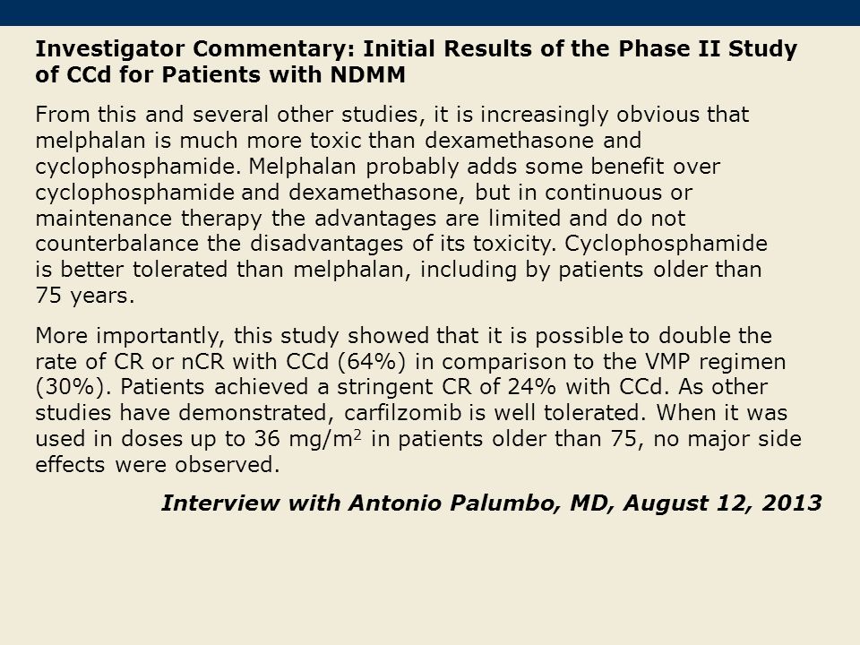 Investigator Commentary: Initial Results of the Phase II Study of CCd for Patients with NDMM From this and several other studies, it is increasingly obvious that melphalan is much more toxic than dexamethasone and cyclophosphamide.
